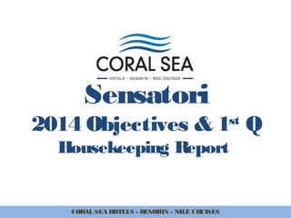 Sensatori
2014 Objectives & 1st
Q
Housekeeping Report
CORAL SEA HOTELS - RESORTS - NILE CRUISES
 
