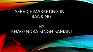 SERVICE MARKETING IN
BANKING
BY
KHAGENDRA SINGH SAMANT
 