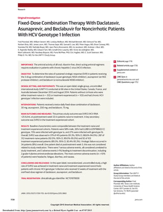 Copyright 2015 American Medical Association. All rights reserved.
Fixed-Dose Combination Therapy With Daclatasvir,
Asunaprevir, and Beclabuvir for Noncirrhotic Patients
With HCV Genotype 1 Infection
Fred Poordad, MD; William Sievert, MD; Lindsay Mollison, MD; Michael Bennett, MD; Edmund Tse, MD;
Norbert Bräu, MD; James Levin, MD; Thomas Sepe, MD; Samuel S. Lee, MD; Peter Angus, MD; Brian Conway, MD;
Stanislas Pol, MD; Nathalie Boyer, MD; Jean-Pierre Bronowicki, MD; Ira Jacobson, MD; Andrew J. Muir, MD;
K. Rajender Reddy, MD; Edward Tam, MD; Grisell Ortiz-Lasanta, MD; Victor de Lédinghen, MD;
Mark Sulkowski, MD; Navdeep Boparai, MS; Fiona McPhee, PhD; Eric Hughes, MD; E. Scott Swenson, MD;
Philip D. Yin, MD; for the UNITY-1 Study Group
IMPORTANCE The antiviral activity of all-oral, ribavirin-free, direct-acting antiviral regimens
requires evaluation in patients with chronic hepatitis C virus (HCV) infection.
OBJECTIVE To determine the rates of sustained virologic response (SVR) in patients receiving
the 3-drug combination of daclatasvir (a pan-genotypic NS5A inhibitor), asunaprevir (an NS3
protease inhibitor), and beclabuvir (a nonnucleoside NS5B inhibitor).
DESIGN, SETTING, AND PARTICIPANTS This was an open-label, single-group, uncontrolled
international study (UNITY-1) conducted at 66 sites in the United States, Canada, France, and
Australia between December 2013 and August 2014. Patients without cirrhosis who were
either treatment-naive (n = 312) or treatment-experienced (n = 103) and had chronic HCV
genotype 1 infection were included.
INTERVENTIONS Patients received a twice-daily fixed-dose combination of daclatasvir,
30 mg; asunaprevir, 200 mg; and beclabuvir, 75 mg.
MAIN OUTCOMES AND MEASURES The primary study outcome was SVR12 (HCV-RNA
<25 IU/mL at posttreatment week 12) in patients naive to treatment. A key secondary
outcome was SVR12 in the treatment-experienced cohort.
RESULTS Baseline characteristics were comparable between the treatment-naive and
treatment-experienced cohorts. Patients were 58% male, 26% had IL28B (rs12979860) CC
genotype, 73% were infected with genotype 1a, and 27% were infected with genotype 1b.
Overall, SVR12 was observed in 379 of 415 patients (91.3%; 95% CI, 88.6%-94.0%): 287 of
312 treatment-naive patients (92.0%; 95% CI, 89.0%-95.0%) and 92 of 103
treatment-experienced patients (89.3%; 95% CI, 83.4%-95.3%). Virologic failure occurred in
34 patients (8%) overall. One patient died at posttreatment week 3; this was not considered
related to study medication. There were 7 serious adverse events, all considered unrelated to
study treatment, and 3 adverse events (<1%) leading to treatment discontinuation, including
2 grade 4 alanine aminotransferase elevations. The most common adverse events (in Ն10%
of patients) were headache, fatigue, diarrhea, and nausea.
CONCLUSIONS AND RELEVANCE In this open-label, nonrandomized, uncontrolled study, a high
rate of SVR12 was achieved in treatment-naive and treatment-experienced noncirrhotic
patients with chronic HCV genotype 1 infection who received 12 weeks of treatment with the
oral fixed-dose regimen of daclatasvir, asunaprevir, and beclabuvir.
TRIAL REGISTRATION clinicaltrials.gov Identifier: NCT01979939
JAMA. 2015;313(17):1728-1735. doi:10.1001/jama.2015.3860
Editorial page 1716
Related article page 1736
Supplemental content at
jama.com
CME Quiz at
jamanetworkcme.com and
CME Questions page 1752
Author Affiliations: Author
affiliations are listed at the end of this
article.
Group Information: The UNITY-1
Study Group members are listed at
the end of this article.
Corresponding Author: Fred
Poordad, MD, Texas Liver Institute,
University of Texas Health Science
Center, 607 Camden St, Ste 101,
San Antonio, TX 78215 (poordad
@uthscsa.edu).
Research
Original Investigation
1728 (Reprinted) jama.com
Copyright 2015 American Medical Association. All rights reserved.
Downloaded From: http://jama.jamanetwork.com/ by a Bristol-Myers Squibb User on 07/07/2015
 