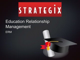 Education Relationship
Management
ERM
 