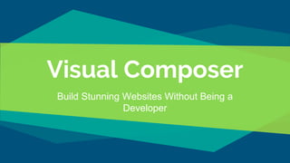 Visual Composer
Build Stunning Websites Without Being a
Developer
 