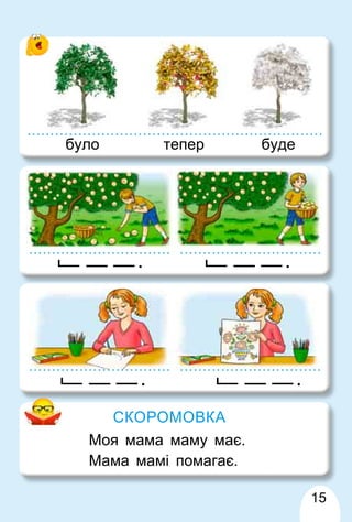 15
СКОРОМОВКА
Моя мама маму має.
Мама мамі помагає.
було тепер буде
.
.
.
.
 