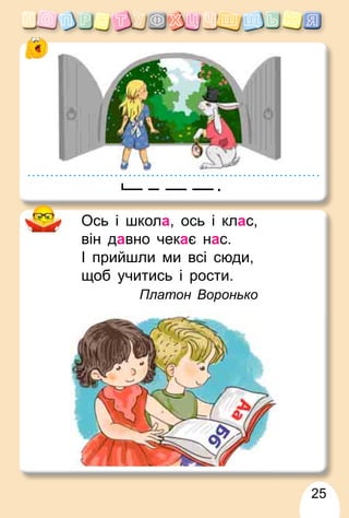 25
Ось і школа, ось і клас,
він давно чекає нас.
І прийшли ми всі сюди,
щоб учитись і рости.
Платон Воронько
.
 