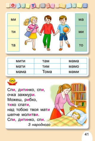 41
мити там мама
мати тим мамо
мама Тома мами
ми ма
ти ми
та то
Спи, дитинк
ко, спи,
очка зажм
мур
ри.
Можеш, р
риб
бко,
тихо спат
ти,
над тобою т
твоя мати
шепче мо
олитви.
Спи, дитинк
ко, спи.
З
З народного
 
