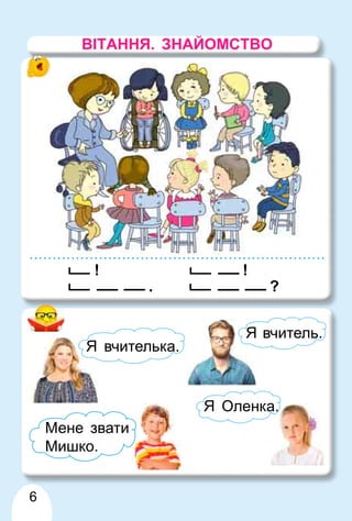 6
!
. ?
!
ВІТАННЯ. ЗНАЙОМСТВО
Мене звати
Мишко.
Я Оленка.
а.
Я Оленка.
вчитель.
Я
Я вчитель
вчителька.
Я а
 