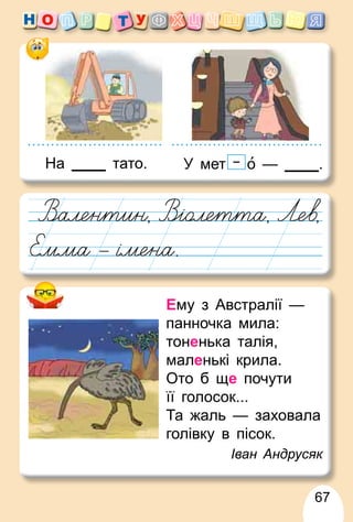 67
Ему з Австралії —
панночка мила:
тоненька талія,
маленькі крила.
Ото б ще почути
її голосок...
Та жаль — заховала
голівку в пісок.
Іван Андрусяк
На тато. У мет о — .
 