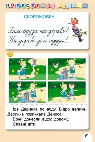 91
СКОРОМОВКА
Іде Дари
р нка по воду. Відро велике.
Даринка покликала Дениса.
Вони донесли відро додому.
Славні діти!
 