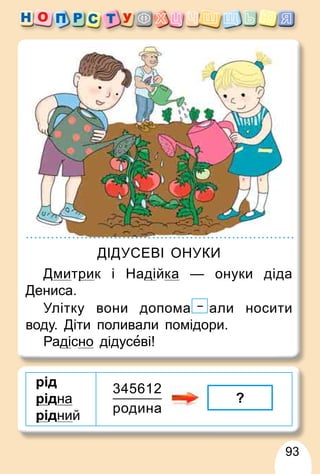 93
рід
рі
р д
дна
рі
р д
дний
?
345612
родина
ДІДУСЕВІ ОНУКИ
Дмитри
р к і Наді
д йка — онуки діда
Дениса.
Улітку вони допома али носити
воду. Діти поливали помідори.
Раді
д сно дідусеві!
 