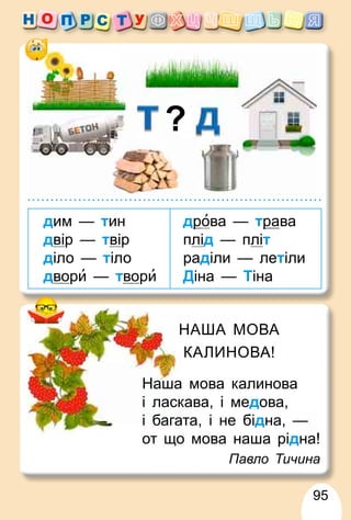 95
дим — тин
двір — твір
діло — тіло
двори — твори
др
рова — тра
р ва
плід — пліт
раділи — летіли
Діна — Тіна
а мова калинова
Наша
кава, і ме
і ласк дова,
ата, і не бі
і бага дна, —
от що мова наша рідна!
Павло Тичина
НАША МОВА
Н
КАЛИНОВА!
 