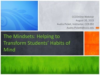 CCCOnline Webinar
August 20, 2015
Audra Picket, Instructor, CCR 092
Audra.Pickett@cccs.edu
The Mindsets: Helping to
Transform Students’ Habits of
Mind
 