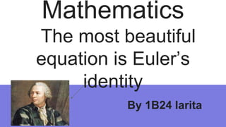 Mathematics
The most beautiful
equation is Euler’s
identity
By 1B24 larita
 