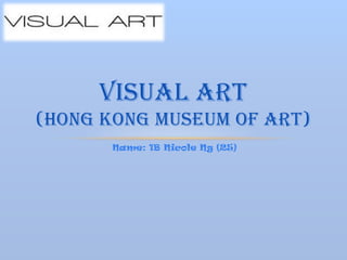 Name: 1B Nicole Ng (25)
VISUAL ART
(HONG KONG MUSEUM OF ART)
 