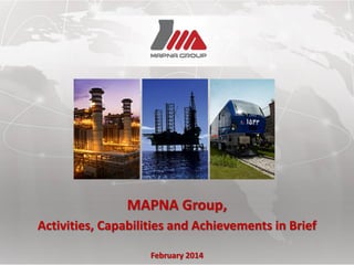 MAPNA Group,
Activities, Capabilities and Achievements in Brief
February 2014
 