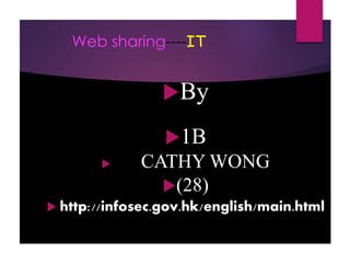Web sharing----IT
By
1B
 CATHY WONG
(28)
 http://infosec.gov.hk/english/main.html
 