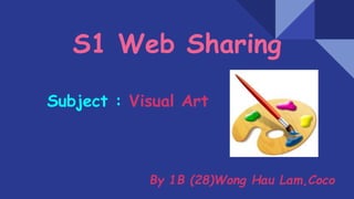 S1 Web Sharing
Subject : Visual Art
By 1B (28)Wong Hau Lam,Coco
 