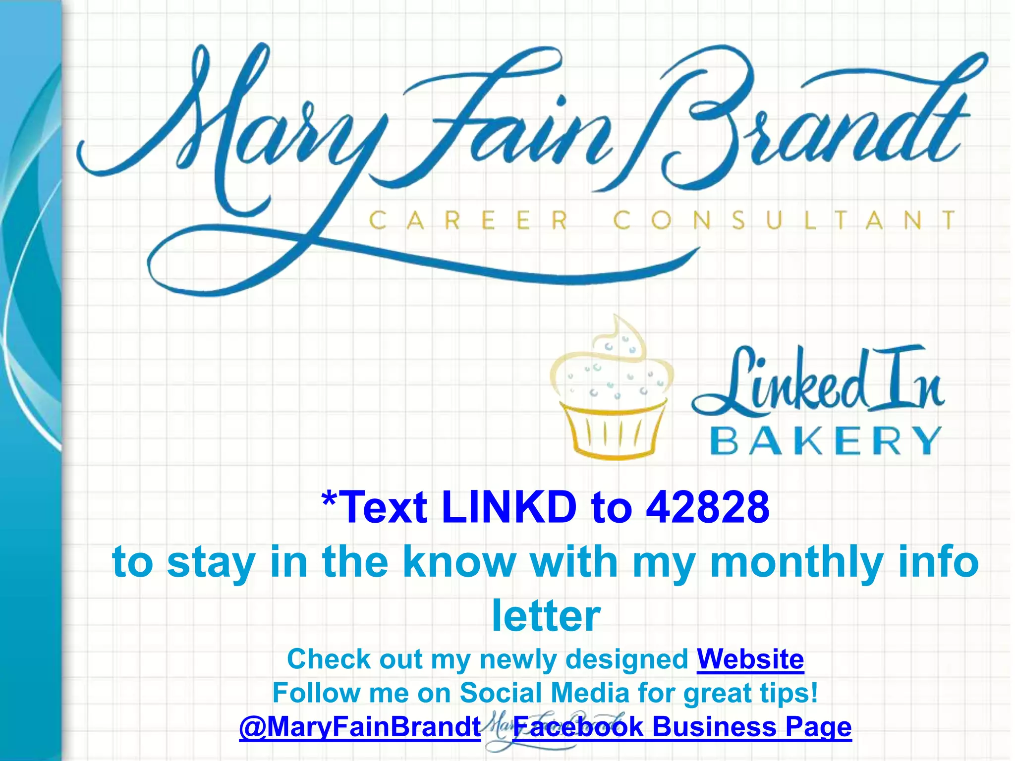 *Text LINKD to 42828
to stay in the know with my monthly info
letter
Check out my newly designed Website
Follow me on Social Media for great tips!
@MaryFainBrandt Facebook Business Page
 