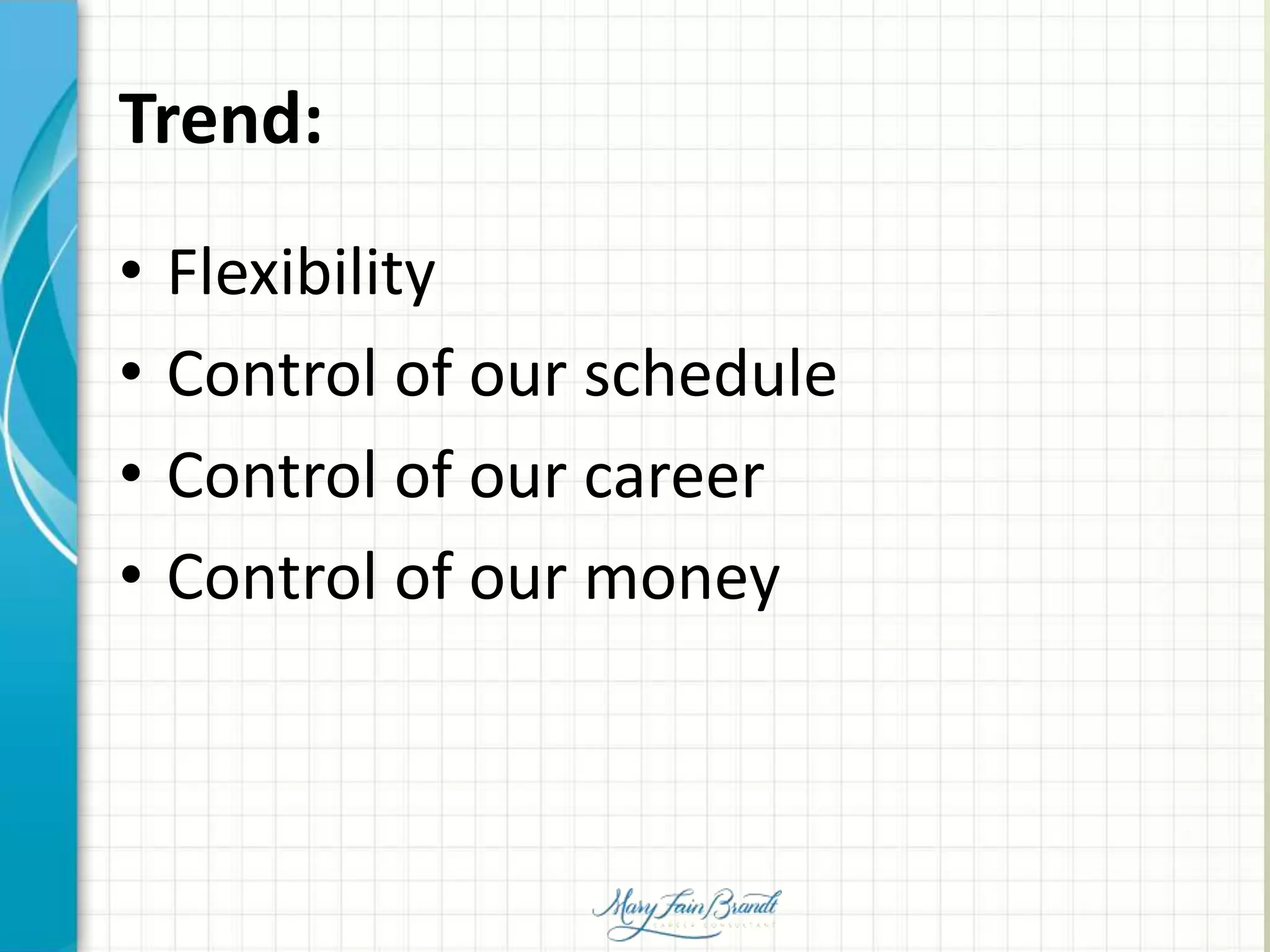 Trend:
• Flexibility
• Control of our schedule
• Control of our career
• Control of our money
 