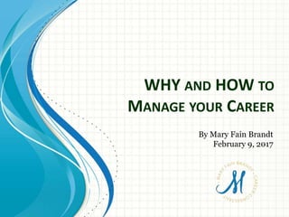 WHY AND HOW TO
MANAGE YOUR CAREER
By Mary Fain Brandt
February 9, 2017
 
