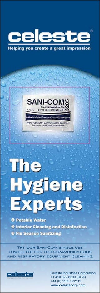 Try our Sani-Com single use
towelette for telecommunications
and respiratory equipment cleaning.
Celeste Industries Corporation
+1 410 822 6200 (USA)
+44 (0) 1189 272111
www.celestecorp.com
 