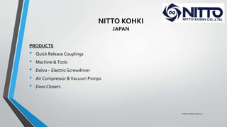 NITTO KOHKI
JAPAN
PRODUCTS
• Quick Release Couplings
• Machine &Tools
• Delvo – Electric Screwdriver
• Air Compressor &Vacuum Pumps
• Door Closers
©TMI, All Rights Reserved
 