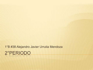 2°Periodo 1°B #38 Alejandro Javier Urrutia Mendoza 