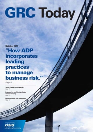 GRC Today
“How ADP
incorporates
leading
practices
to manage
business risk.”
Page 4
October 2015
Taking ERM to a global scale
Page 6
Empowering confident and agile
decision making
Page 12
Maximizing the ERP investment
Page 18
 