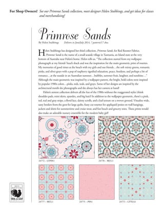 For Shop Owners! See our Primrose Sands collection, meet designer Helen Stubbings, and get ideas for classes
and merchandising!
By Helen Stubbings Delivers in June/July 2014, 7 patterns/17 skus.
Helen Stubbings has designed her third collection, Primrose Sands, for Red Rooster Fabrics.
Primrose Sands is the name of a small seaside village in Tasmania, an Island state at the very
bottom of Australia near Helen’s home. Helen tells us, “The collection started from my wallpaper
photograph at my friends’ beach shack and was the inspiration for the main geometric print of rosettes.
My memories of good times at the beach with my girls and our friends…the soft minty greens, romantic
pinks, and silver grays with a pop of raspberry signified relaxation, peace, freedom, and perhaps a bit of
romance…at the seaside in an Australian summer…bubbles, summer fruit, laughter, and sunshine…”
Although the main geometric was inspired by a wallpaper pattern, the bright, bold colors were inspired
by popular 1980s colors…pinks, reds, teals, and grays. Some of her designs are inspired by the
architectural motifs she photographs and she always has her camera at hand!
Helen’s newest collection delivers all the fun of the 1980s without the exaggerated styles (think
shoulder pads, mini skirts, spandex, and big hair)! In addition to the wallpaper geometric, there’s a pink,
red, teal and gray stripe, a floral lace, dainty scrolls, and a leaf texture on a woven ground. Visualize wide,
sassy borders from the geos for large quilts, fussy cut rosettes for appliquéd posies on wall hangings,
jackets and shirts for summertime and cruise wear, and fun beach and grocery totes. These prints would
also make an adorable nursery ensemble for the modern baby girl!
24772 – LTPIN1 24778 – MUL1
24775 – PIN124777 – MUL1 24773 – LTTEA1
 