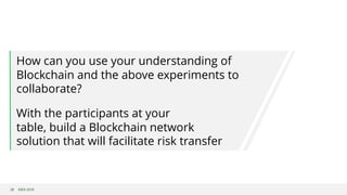 ©B3i 201828
How can you use your understanding of
Blockchain and the above experiments to
collaborate?
With the participants at your
table, build a Blockchain network
solution that will facilitate risk transfer
 