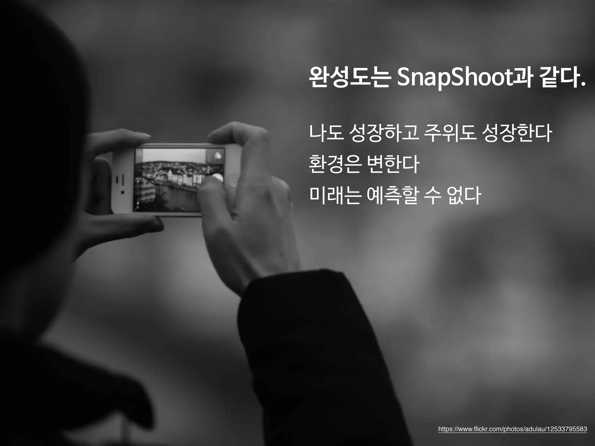 완성도는 SnapShoot과 같다. 
나도 성장하고 주위도 성장한다 
환경은 변한다 
미래는 예측할 수 없다 
https://www.flickr.com/photos/adulau/12533795583 
 