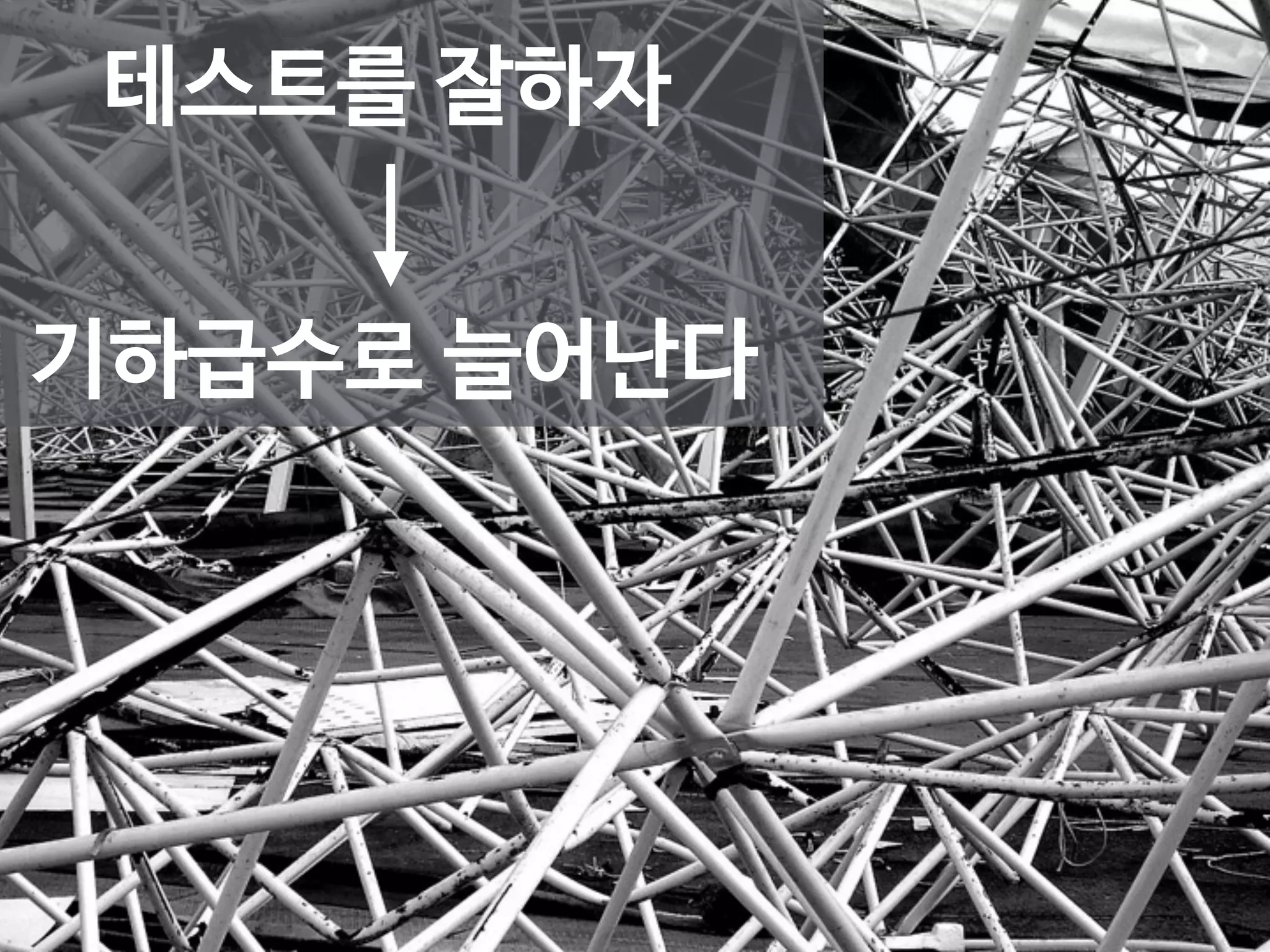 테스트를 잘하자 
기하급수로 늘어난다 
 