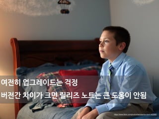 여전히 업그레이드는 걱정 
버전간 차이가 크면 릴리즈 노트는 큰 도움이 안됨 
https://www.flickr.com/photos/samstanton/3541463682 
 