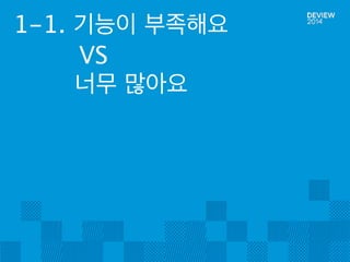 1-1. 기능이 부족해요 
VS 
너무 많아요 
 