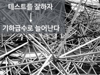 테스트를 잘하자 
기하급수로 늘어난다 
 