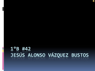 1°B #42Jesús Alonso Vázquez bustos 