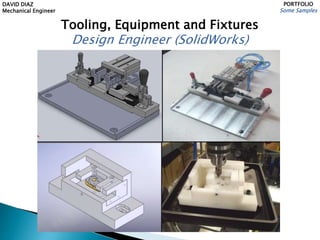 DAVID DIAZ
Mechanical Engineer
PORTFOLIO
Some Samples
Tooling, Equipment and Fixtures
Design Engineer (SolidWorks)
 