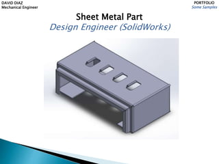 DAVID DIAZ
Mechanical Engineer
PORTFOLIO
Some Samples
Sheet Metal Part
Design Engineer (SolidWorks)
 