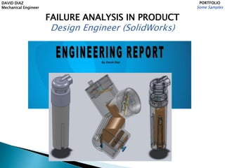 DAVID DIAZ
Mechanical Engineer
PORTFOLIO
Some Samples
FAILURE ANALYSIS IN PRODUCT
Design Engineer (SolidWorks)
 