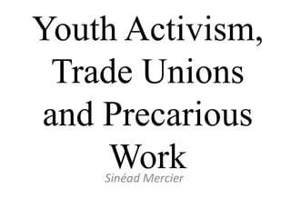 Youth Activism,
Trade Unions
and Precarious
Work
Sinéad Mercier
 