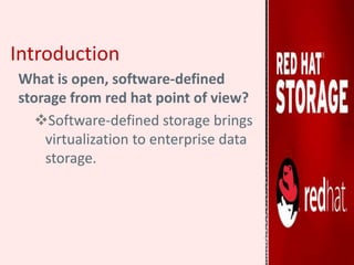 Introduction
What is open, software-defined
storage from red hat point of view?
Software-defined storage brings
virtualization to enterprise data
storage.
 