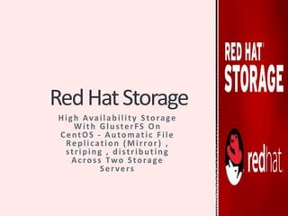 High Availability Storage
With GlusterFS On
CentOS - Automatic File
Replication (Mirror ) ,
striping , distributing
Across Two Storage
Servers
RedHatStorage
 