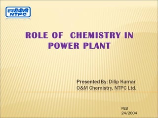 ROLE OF CHEMISTRY IN
POWER PLANT
FEB
24/2004
 