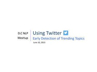 Using Twitter
Early Detection of Trending Topics
D.C NLP
Meetup
June 10, 2015
 
