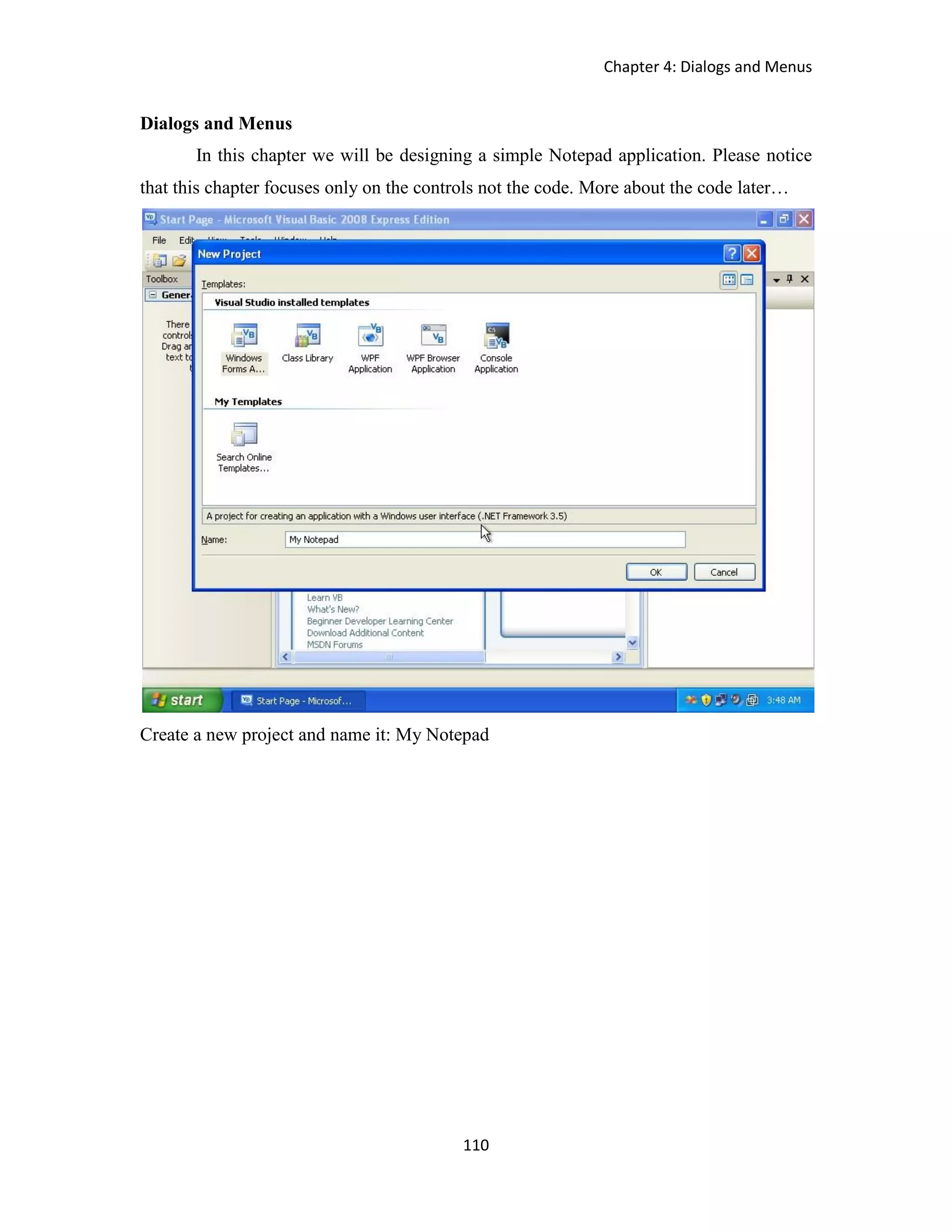 Chapter 4: Dialogs and Menus 110 Dialogs and Menus In this chapter we will be designing a simple Notepad application. Please notice that this chapter focuses only on the controls not the code. More about the code later… Create a new project and name it: My Notepad 