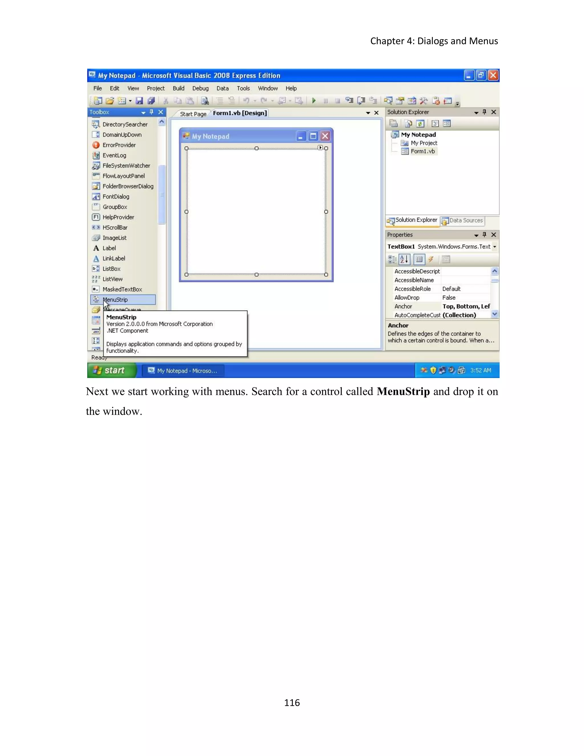Chapter 4: Dialogs and Menus 116 Next we start working with menus. Search for a control called MenuStrip and drop it on the window. 