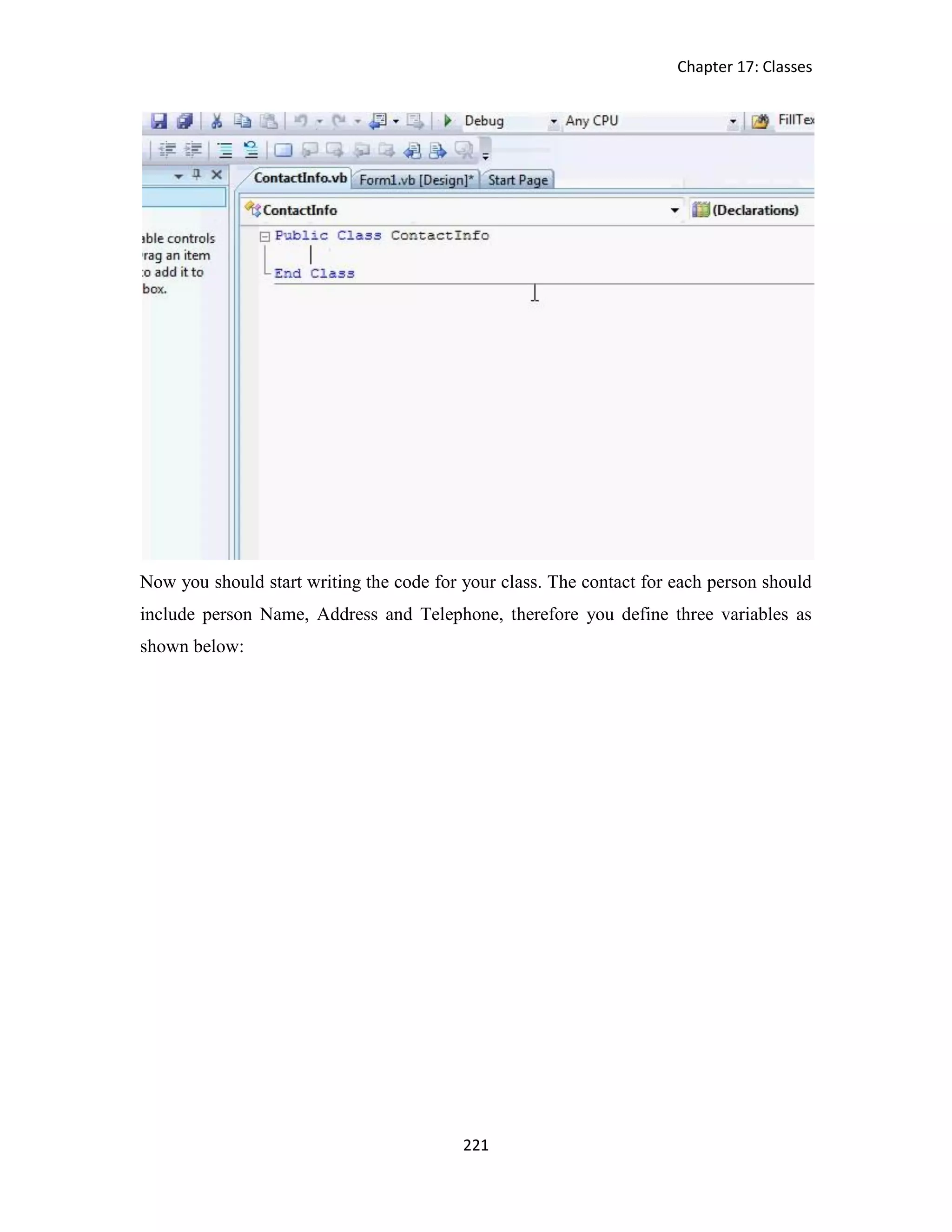 Chapter 17: Classes 221 Now you should start writing the code for your class. The contact for each person should include person Name, Address and Telephone, therefore you define three variables as shown below: 