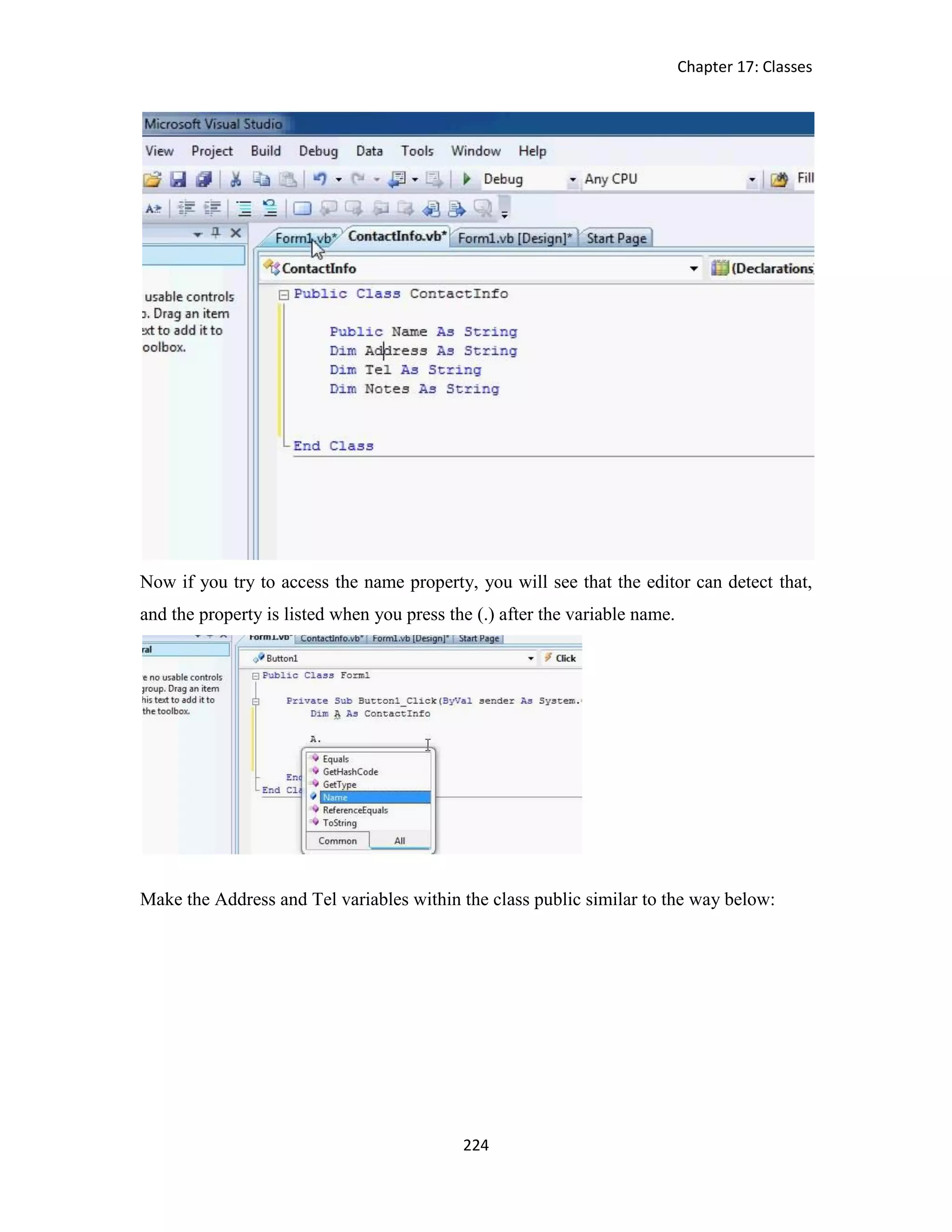 Chapter 17: Classes 224 Now if you try to access the name property, you will see that the editor can detect that, and the property is listed when you press the (.) after the variable name. Make the Address and Tel variables within the class public similar to the way below: 