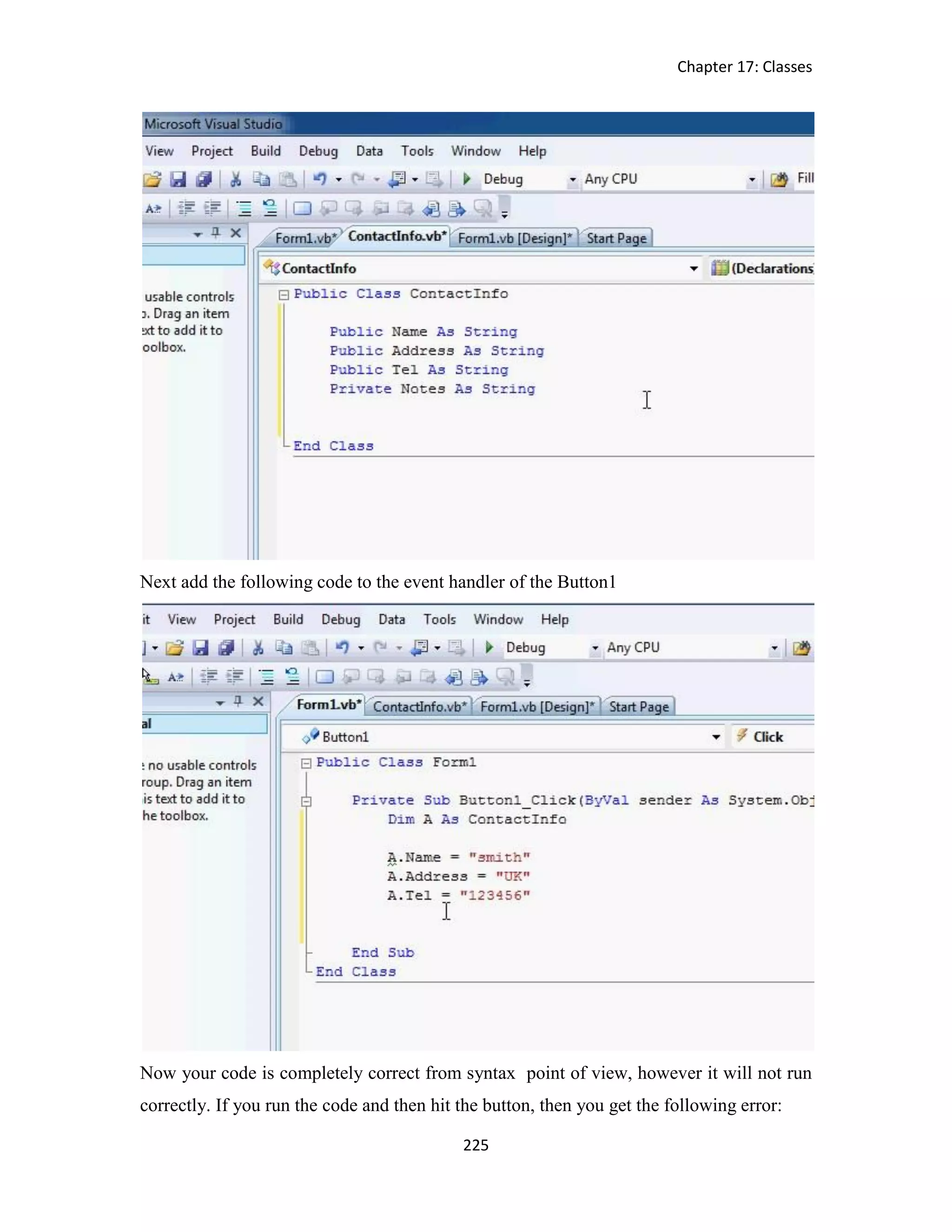 Chapter 17: Classes 225 Next add the following code to the event handler of the Button1 Now your code is completely correct from syntax point of view, however it will not run correctly. If you run the code and then hit the button, then you get the following error: 