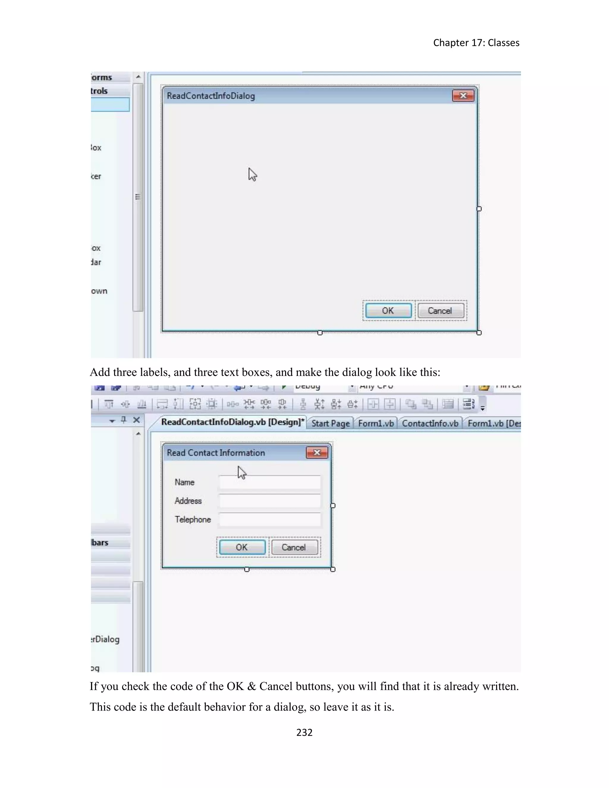 Chapter 17: Classes 232 Add three labels, and three text boxes, and make the dialog look like this: If you check the code of the OK & Cancel buttons, you will find that it is already written. This code is the default behavior for a dialog, so leave it as it is. 