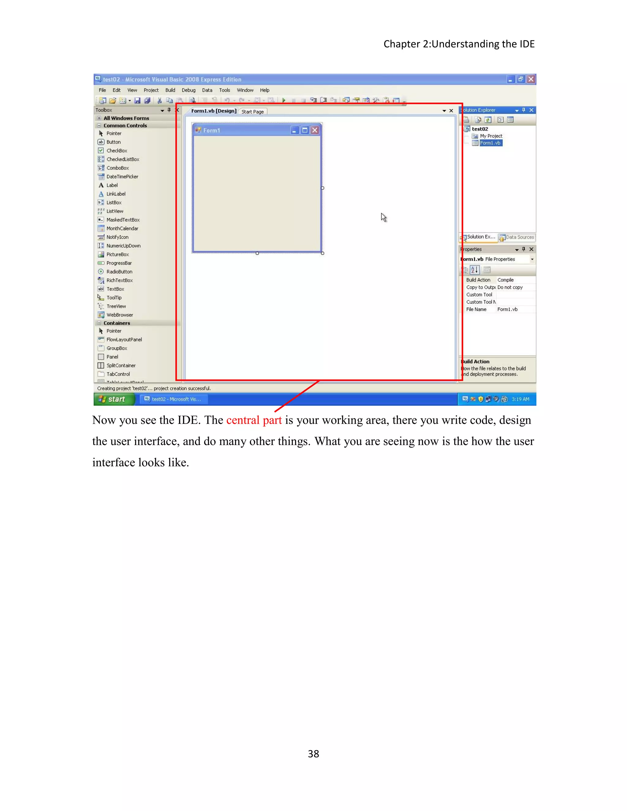 Chapter 2:Understanding the IDE 38 Now you see the IDE. The central part is your working area, there you write code, design the user interface, and do many other things. What you are seeing now is the how the user interface looks like. 