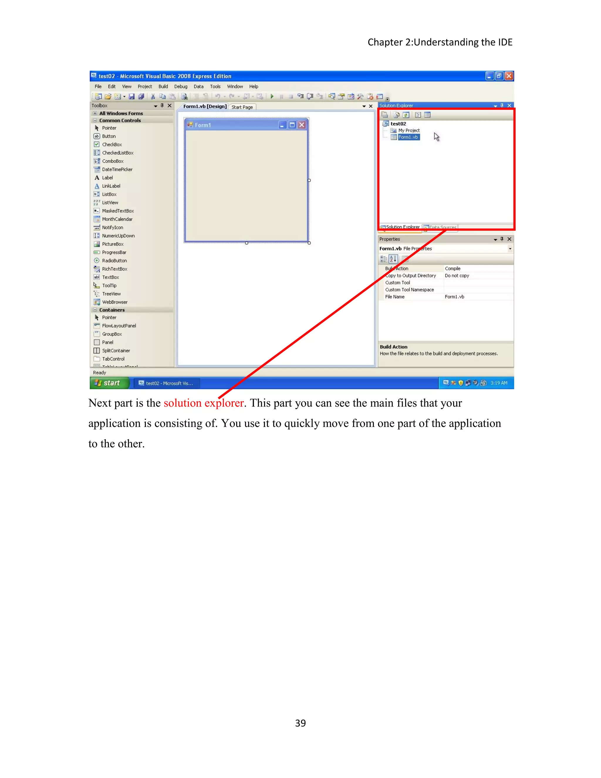 Chapter 2:Understanding the IDE 39 Next part is the solution explorer. This part you can see the main files that your application is consisting of. You use it to quickly move from one part of the application to the other. 